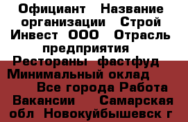 Официант › Название организации ­ Строй-Инвест, ООО › Отрасль предприятия ­ Рестораны, фастфуд › Минимальный оклад ­ 25 000 - Все города Работа » Вакансии   . Самарская обл.,Новокуйбышевск г.